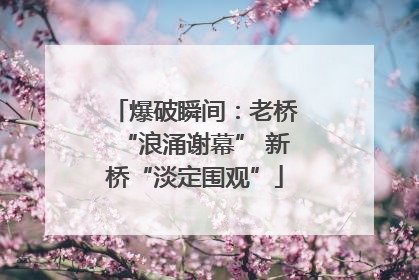 爆破瞬间：老桥“浪涌谢幕” 新桥“淡定围观”