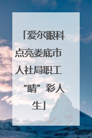 爱尔眼科点亮娄底市人社局职工“睛”彩人生