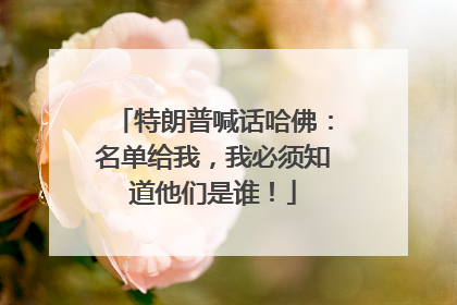 特朗普喊话哈佛：名单给我，我必须知道他们是谁！