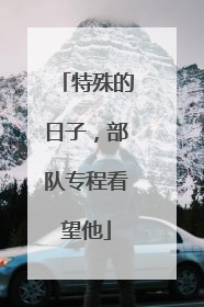 特殊的日子，部队专程看望他