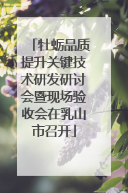 牡蛎品质提升关键技术研发研讨会暨现场验收会在乳山市召开