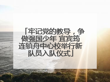 牢记党的教导，争做强国少年 宜宾筠连镇舟中心校举行新队员入队仪式