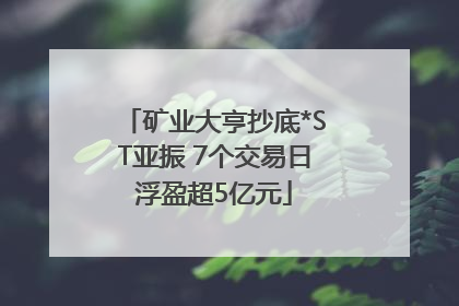 矿业大亨抄底*ST亚振 7个交易日浮盈超5亿元