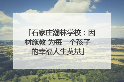 石家庄瀚林学校：因材施教 为每一个孩子的幸福人生奠基