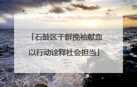 石鼓区干群挽袖献血 以行动诠释社会担当