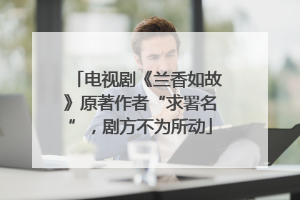 电视剧《兰香如故》原著作者“求署名”，剧方不为所动