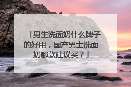 男生洗面奶什么牌子的好用，国产男士洗面奶哪款建议买？
