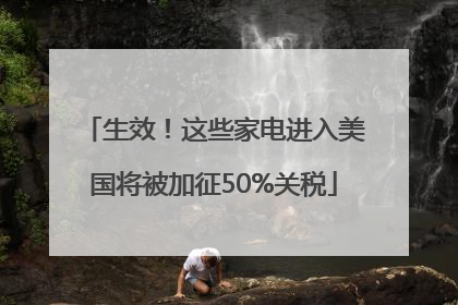生效！这些家电进入美国将被加征50%关税