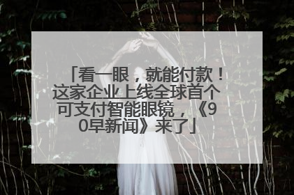 看一眼，就能付款！这家企业上线全球首个可支付智能眼镜，《90早新闻》来了