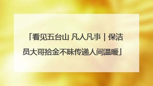 看见五台山 凡人凡事｜保洁员大哥拾金不昧传递人间温暖