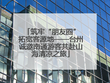 筑牢“朋友圈” 拓宽客源地——台州诚邀南通游客共赴山海清凉之旅