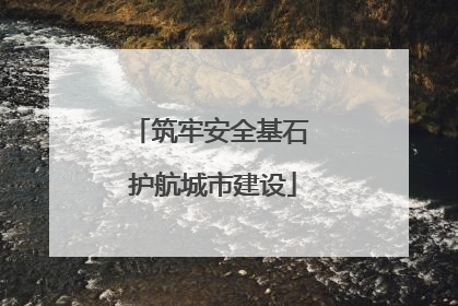 筑牢安全基石 护航城市建设