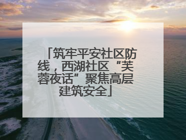 筑牢平安社区防线，西湖社区“芙蓉夜话”聚焦高层建筑安全