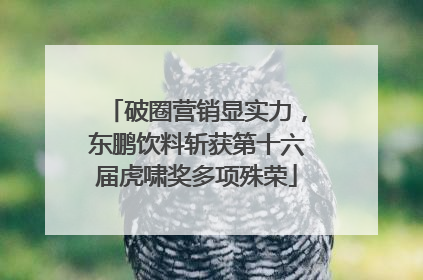 破圈营销显实力，东鹏饮料斩获第十六届虎啸奖多项殊荣