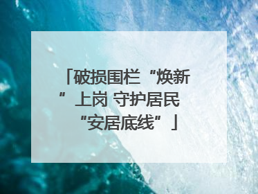 破损围栏“焕新”上岗 守护居民“安居底线”
