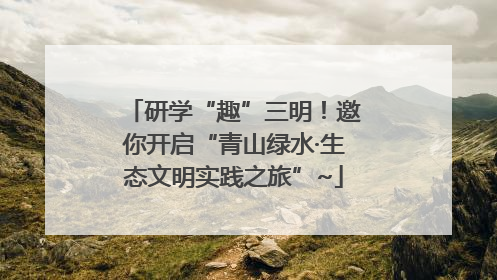 研学“趣”三明！邀你开启“青山绿水·生态文明实践之旅”~
