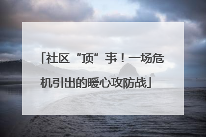 社区“顶”事！一场危机引出的暖心攻防战