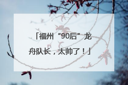 福州“90后”龙舟队长，太帅了！