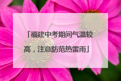 福建中考期间气温较高，注意防范热雷雨
