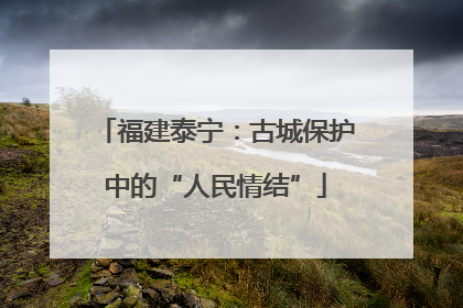 福建泰宁：古城保护中的“人民情结”