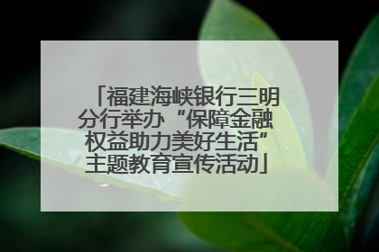 福建海峡银行三明分行举办“保障金融权益助力美好生活”主题教育宣传活动