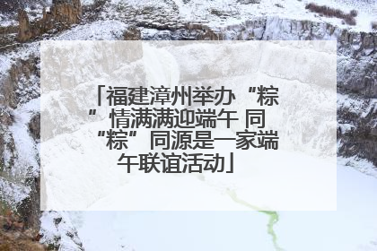 福建漳州举办“粽”情满满迎端午 同“粽”同源是一家端午联谊活动
