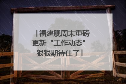 福建舰周末重磅更新“工作动态” 狠狠期待住了