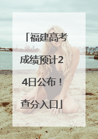 福建高考成绩预计24日公布！查分入口