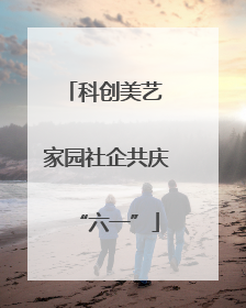 科创美艺 家园社企共庆“六一”