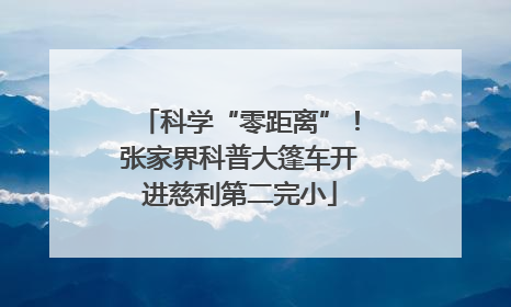 科学“零距离”！张家界科普大篷车开进慈利第二完小