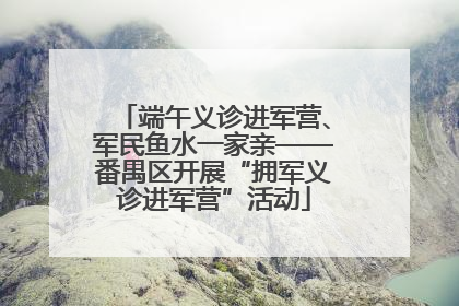 端午义诊进军营、军民鱼水一家亲——番禺区开展“拥军义诊进军营”活动