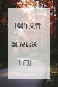 端午艾香飘 祝福送上门