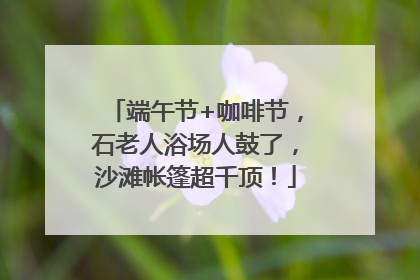 端午节+咖啡节，石老人浴场人鼓了，沙滩帐篷超千顶！