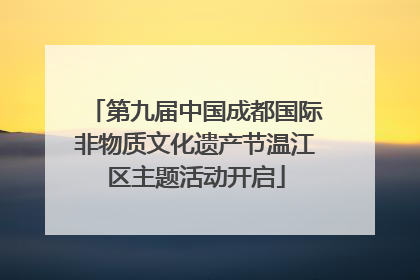 第九届中国成都国际非物质文化遗产节温江区主题活动开启