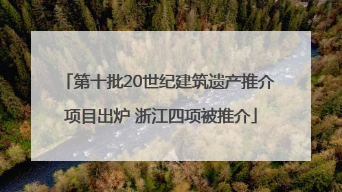 第十批20世纪建筑遗产推介项目出炉 浙江四项被推介