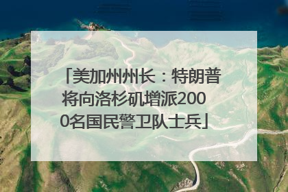 美加州州长：特朗普将向洛杉矶增派2000名国民警卫队士兵