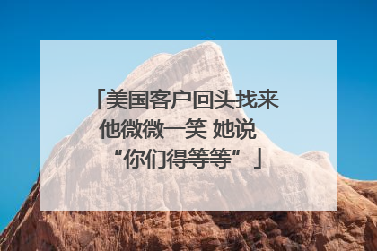美国客户回头找来 他微微一笑 她说“你们得等等”