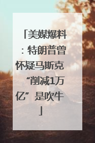 美媒爆料：特朗普曾怀疑马斯克“削减1万亿”是吹牛