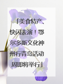 美食特产、快闪表演！鄂尔多斯文化神州行青岛活动周即将举行