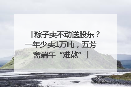 粽子卖不动送股东？一年少卖1万吨，五芳斋端午“难熬”