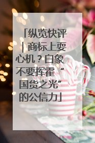 纵览快评｜商标上耍心机？白象不要挥霍“国货之光”的公信力