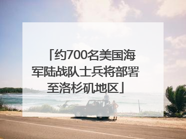 约700名美国海军陆战队士兵将部署至洛杉矶地区