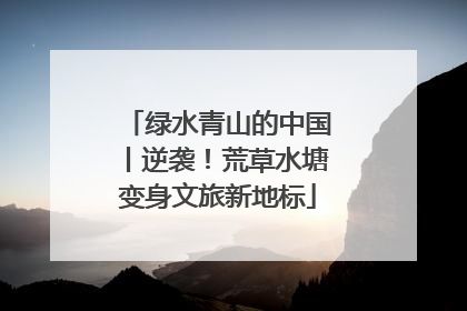 绿水青山的中国丨逆袭！荒草水塘变身文旅新地标