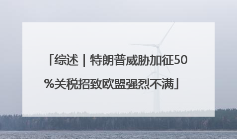 综述｜特朗普威胁加征50%关税招致欧盟强烈不满