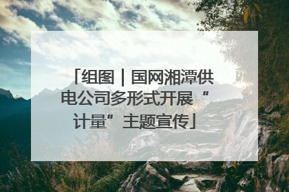 组图｜国网湘潭供电公司多形式开展“计量”主题宣传