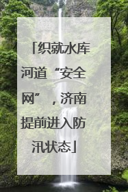 织就水库河道“安全网”，济南提前进入防汛状态