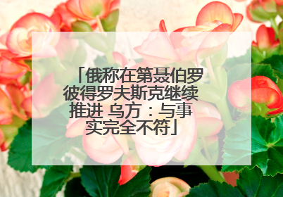 俄称在第聂伯罗彼得罗夫斯克继续推进 乌方：与事实完全不符