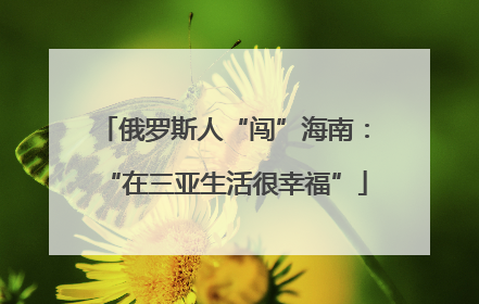 俄罗斯人“闯”海南：“在三亚生活很幸福”