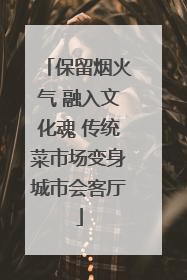 保留烟火气 融入文化魂 传统菜市场变身城市会客厅