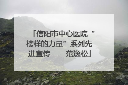 信阳市中心医院“榜样的力量”系列先进宣传——范逸松